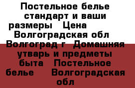 Постельное белье стандарт и ваши размеры › Цена ­ 1 000 - Волгоградская обл., Волгоград г. Домашняя утварь и предметы быта » Постельное белье   . Волгоградская обл.